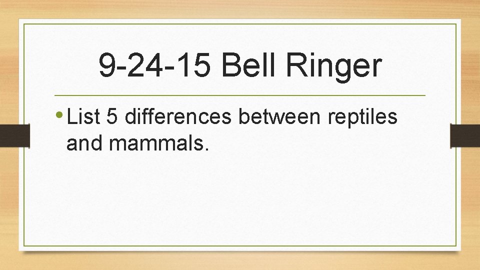 9 -24 -15 Bell Ringer • List 5 differences between reptiles and mammals. 