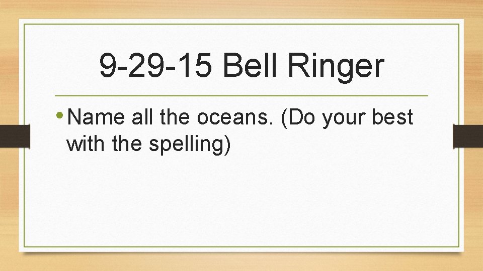 9 -29 -15 Bell Ringer • Name all the oceans. (Do your best with