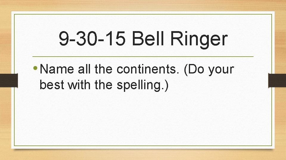 9 -30 -15 Bell Ringer • Name all the continents. (Do your best with