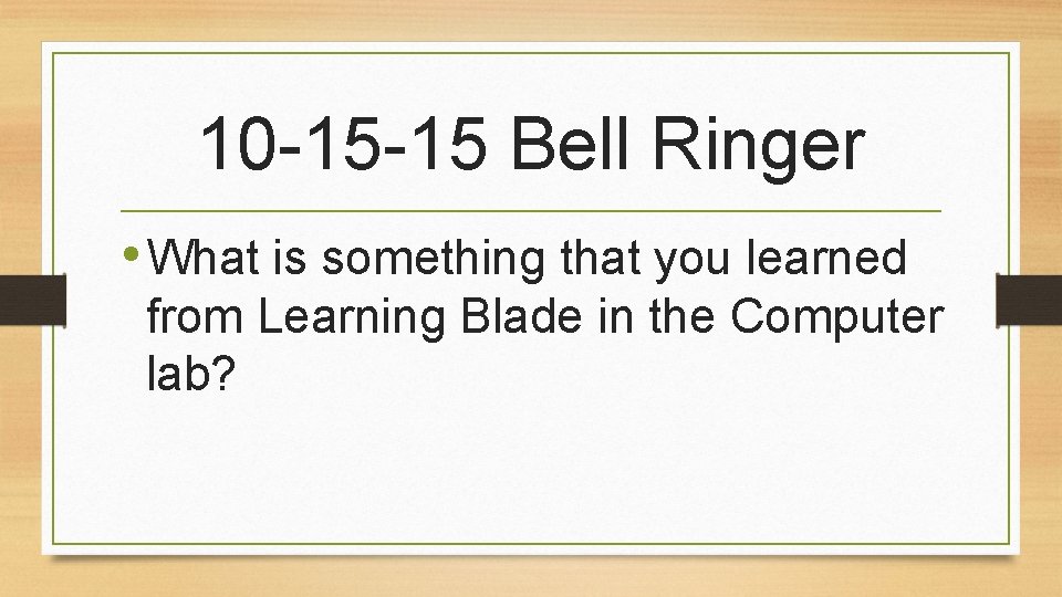 10 -15 -15 Bell Ringer • What is something that you learned from Learning