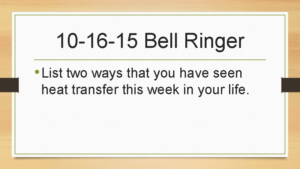 10 -16 -15 Bell Ringer • List two ways that you have seen heat