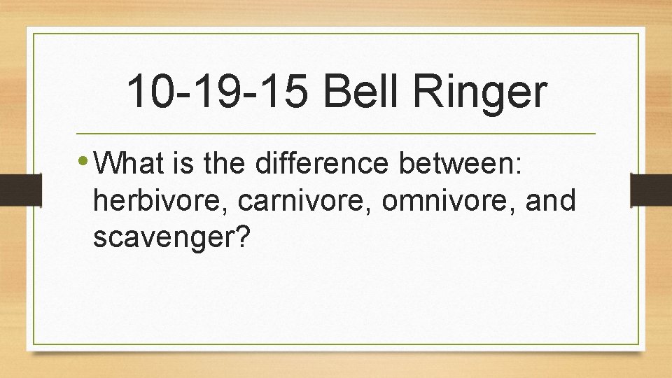 10 -19 -15 Bell Ringer • What is the difference between: herbivore, carnivore, omnivore,
