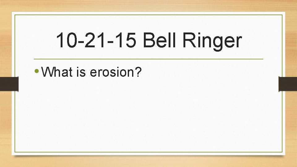 10 -21 -15 Bell Ringer • What is erosion? 