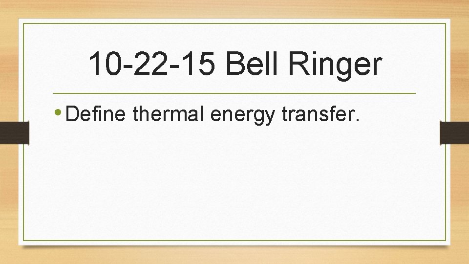 10 -22 -15 Bell Ringer • Define thermal energy transfer. 