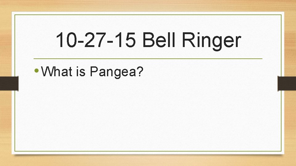 10 -27 -15 Bell Ringer • What is Pangea? 
