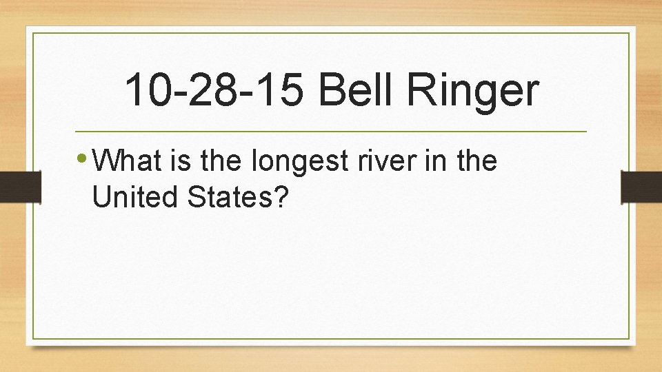 10 -28 -15 Bell Ringer • What is the longest river in the United