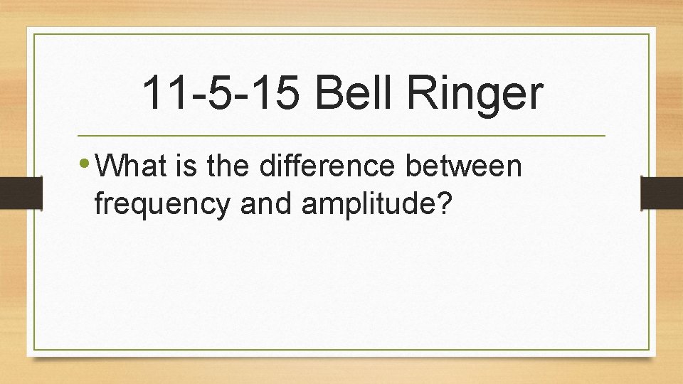 11 -5 -15 Bell Ringer • What is the difference between frequency and amplitude?