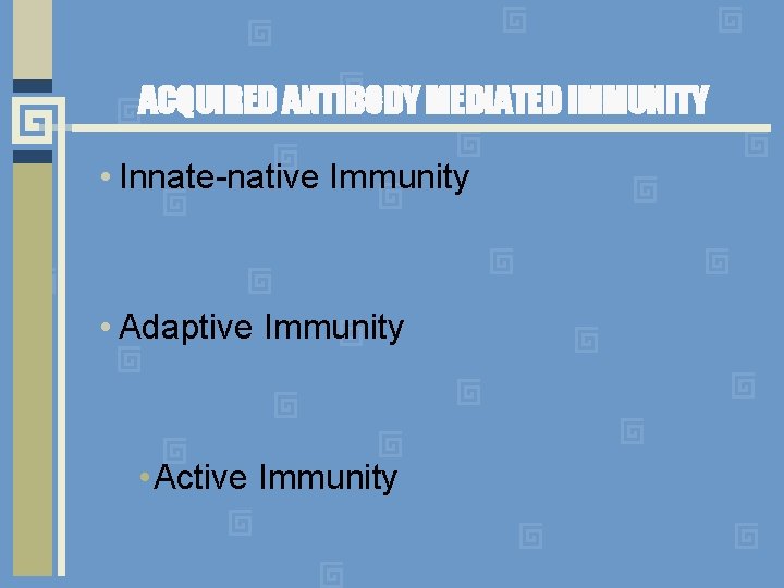 ACQUIRED ANTIBODY MEDIATED IMMUNITY • Innate-native Immunity • Adaptive Immunity • Active Immunity 
