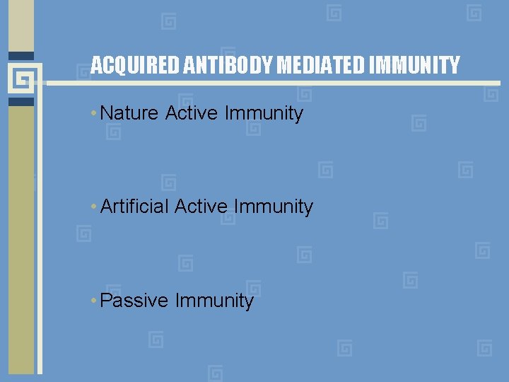 ACQUIRED ANTIBODY MEDIATED IMMUNITY • Nature Active Immunity • Artificial Active Immunity • Passive