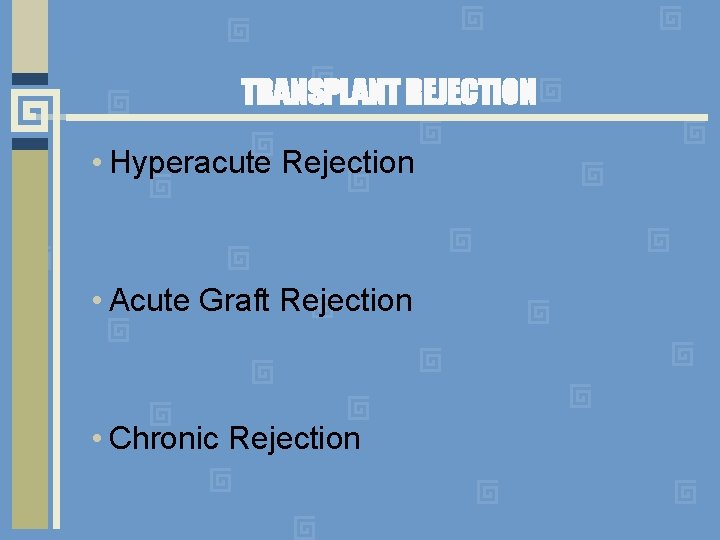 TRANSPLANT REJECTION • Hyperacute Rejection • Acute Graft Rejection • Chronic Rejection 