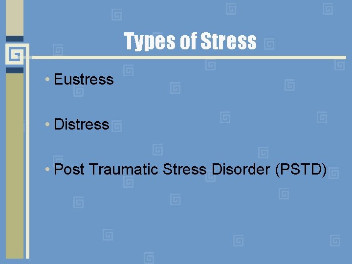 Types of Stress • Eustress • Distress • Post Traumatic Stress Disorder (PSTD) 