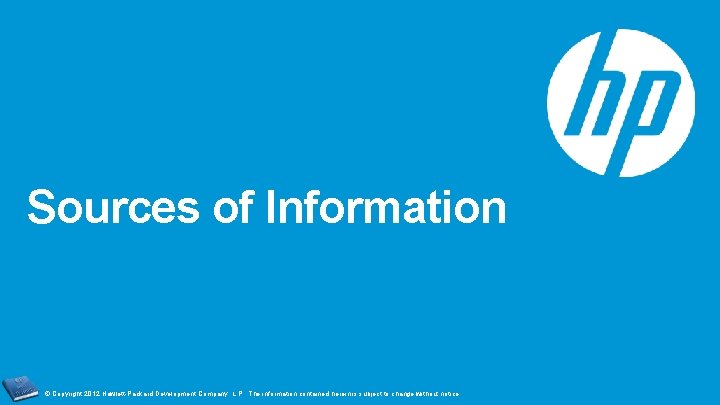 Sources of Information © Copyright 2012 Hewlett-Packard Development Company, L. P. The information contained