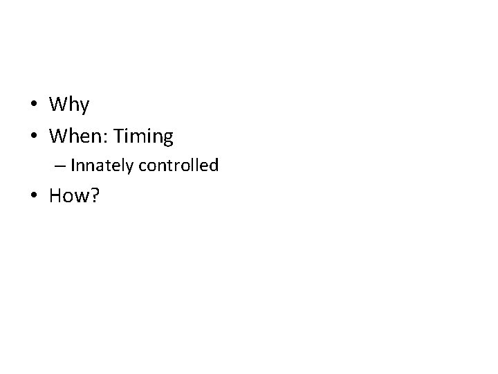  • Why • When: Timing – Innately controlled • How? 