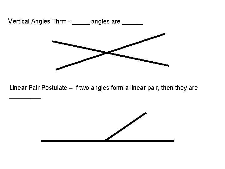 Vertical Angles Thrm - _____ angles are ______ Linear Pair Postulate – If two