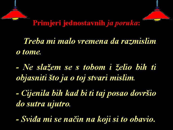 Primjeri jednostavnih ja poruka: - Treba mi malo vremena da razmislim o tome. -