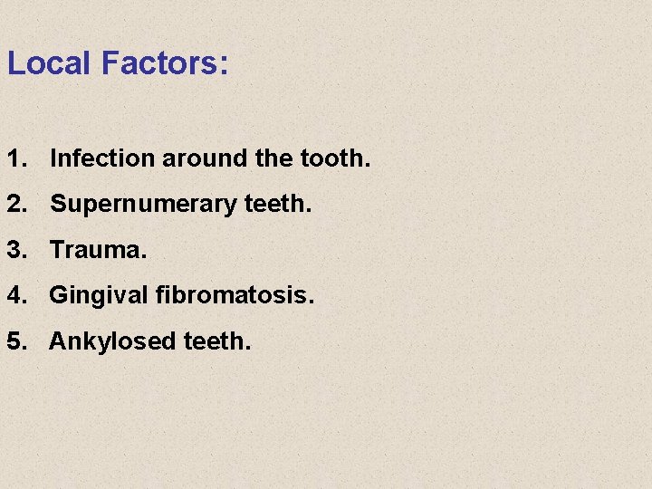 Local Factors: 1. Infection around the tooth. 2. Supernumerary teeth. 3. Trauma. 4. Gingival