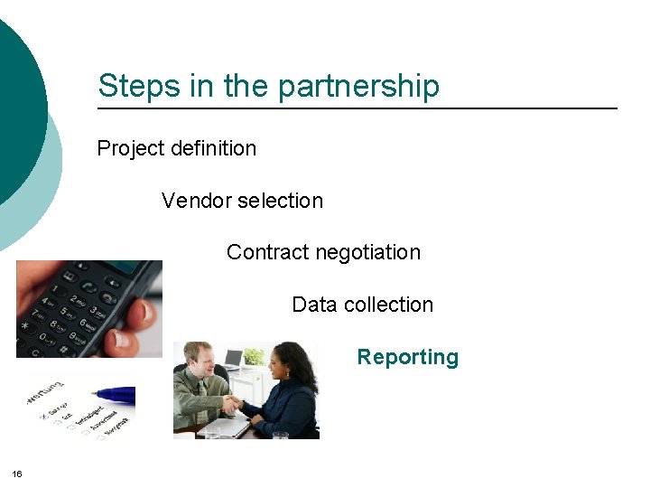 Steps in the partnership Project definition Vendor selection Contract negotiation Data collection Reporting 16