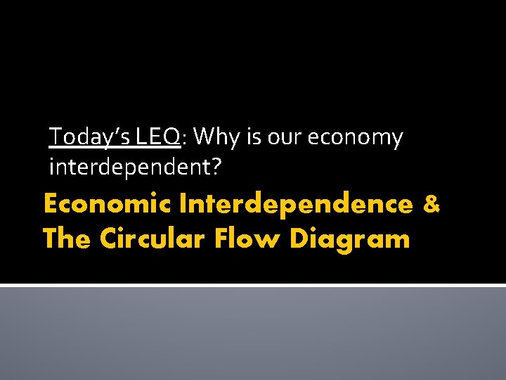 Today’s LEQ: Why is our economy interdependent? Economic Interdependence & The Circular Flow Diagram