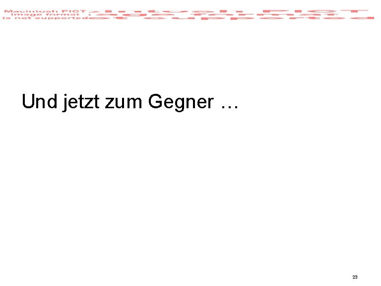 Und jetzt zum Gegner … 23 