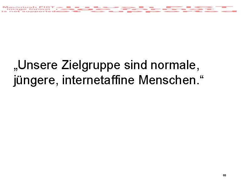 „Unsere Zielgruppe sind normale, jüngere, internetaffine Menschen. “ 88 