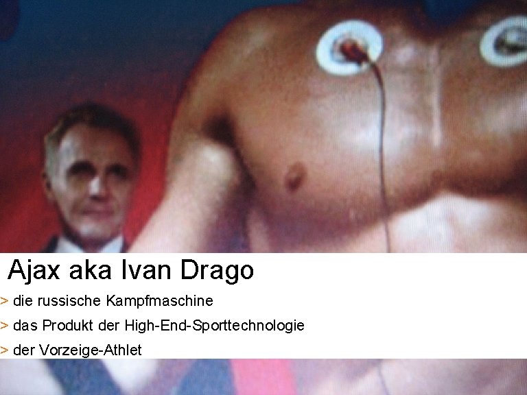 Ajax aka Ivan Drago > die russische Kampfmaschine > das Produkt der High-End-Sporttechnologie >