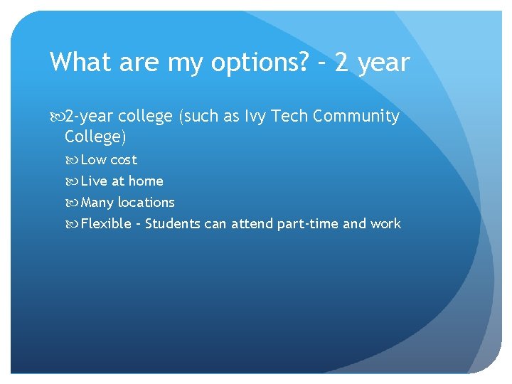 What are my options? – 2 year 2 -year college (such as Ivy Tech