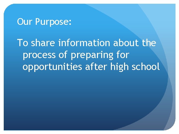 Our Purpose: To share information about the process of preparing for opportunities after high