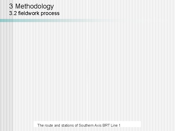 3 Methodology 3. 2 fieldwork process The route and stations of Southern Axis BRT