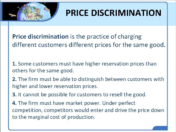 PRICE DISCRIMINATION Price discrimination is the practice of charging different customers different prices for