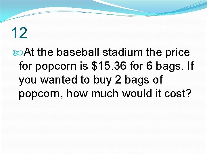 12 At the baseball stadium the price for popcorn is $15. 36 for 6