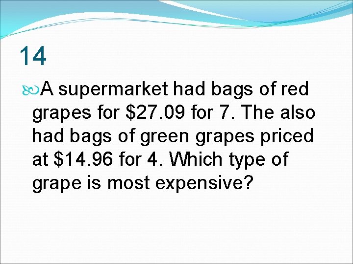 14 A supermarket had bags of red grapes for $27. 09 for 7. The