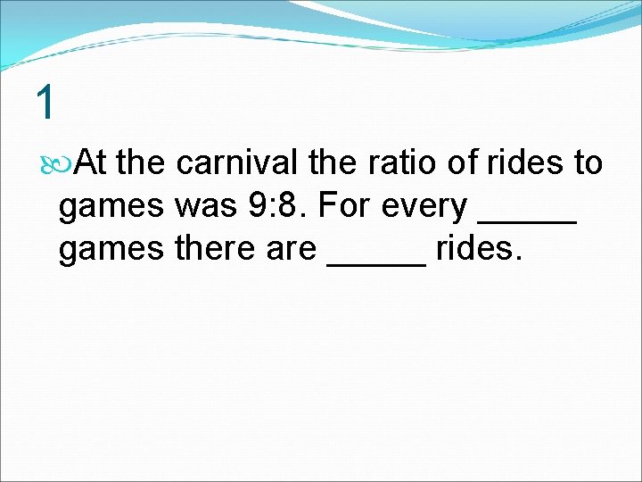 1 At the carnival the ratio of rides to games was 9: 8. For