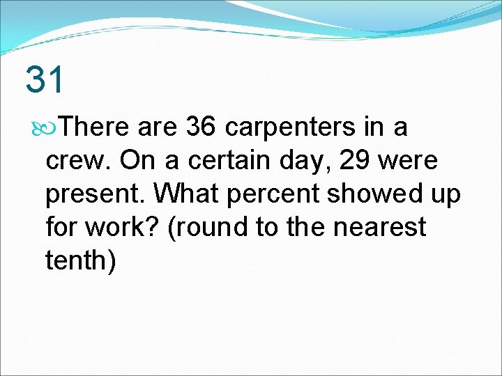 31 There are 36 carpenters in a crew. On a certain day, 29 were