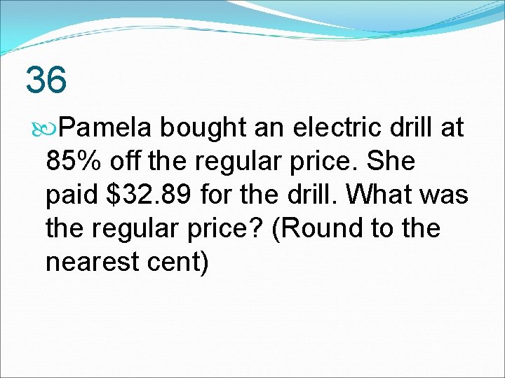 36 Pamela bought an electric drill at 85% off the regular price. She paid