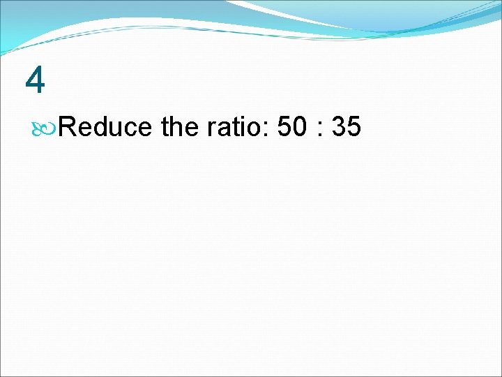 4 Reduce the ratio: 50 : 35 