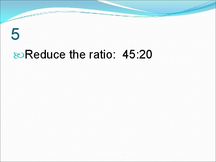 5 Reduce the ratio: 45: 20 