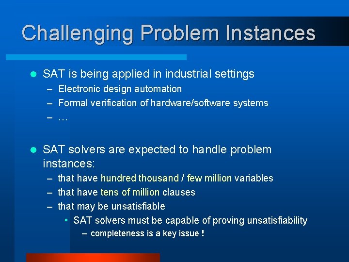 Challenging Problem Instances l SAT is being applied in industrial settings – Electronic design