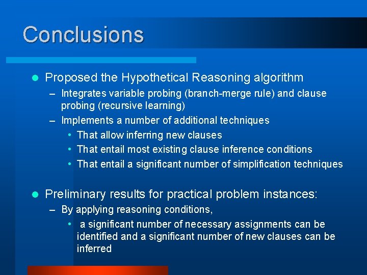 Conclusions l Proposed the Hypothetical Reasoning algorithm – Integrates variable probing (branch-merge rule) and