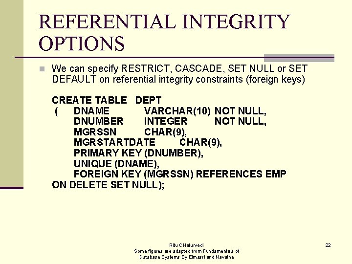 REFERENTIAL INTEGRITY OPTIONS n We can specify RESTRICT, CASCADE, SET NULL or SET DEFAULT