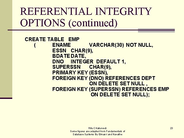 REFERENTIAL INTEGRITY OPTIONS (continued) CREATE TABLE EMP ( ENAME VARCHAR(30) NOT NULL, ESSN CHAR(9),