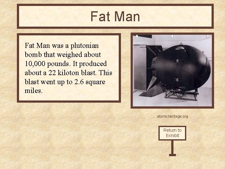 Fat Man was a plutonian bomb that weighed about 10, 000 pounds. It produced