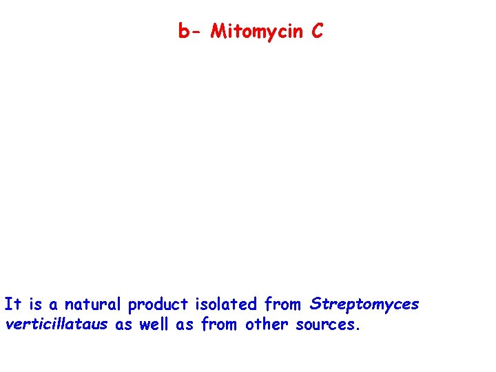 b- Mitomycin C It is a natural product isolated from Streptomyces verticillataus as well