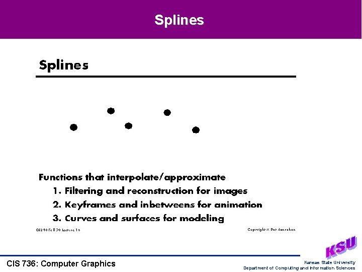 Splines CIS 736: Computer Graphics Kansas State University Department of Computing and Information Sciences Splines CIS 736: Computer Graphics Kansas State University Department of Computing and Information Sciences