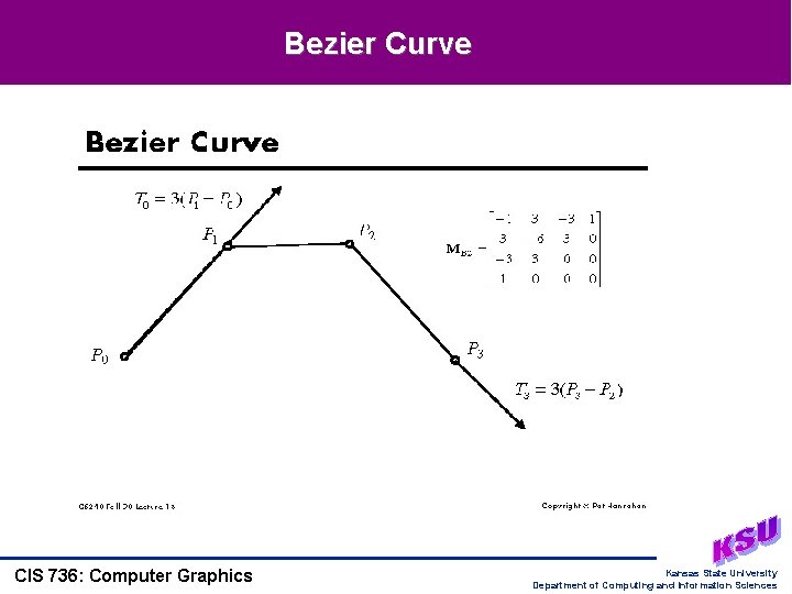 Bezier Curve CIS 736: Computer Graphics Kansas State University Department of Computing and Information Bezier Curve CIS 736: Computer Graphics Kansas State University Department of Computing and Information