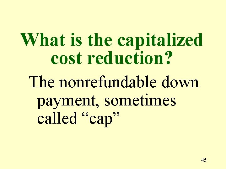 What is the capitalized cost reduction? The nonrefundable down payment, sometimes called “cap” 45