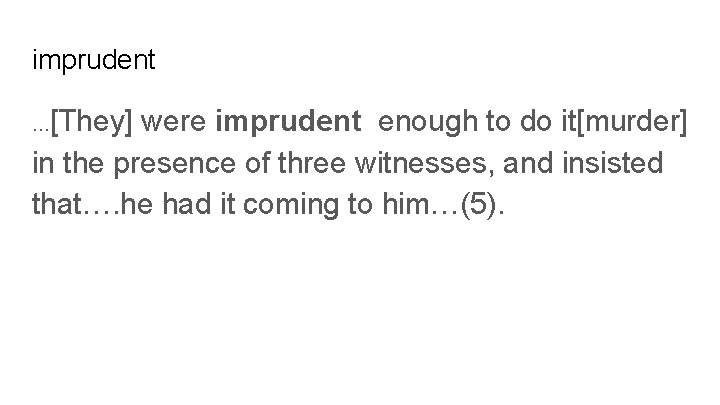 imprudent [They] were imprudent enough to do it[murder] in the presence of three witnesses,