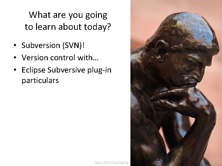 What are you going to learn about today? • Subversion (SVN)! • Version control