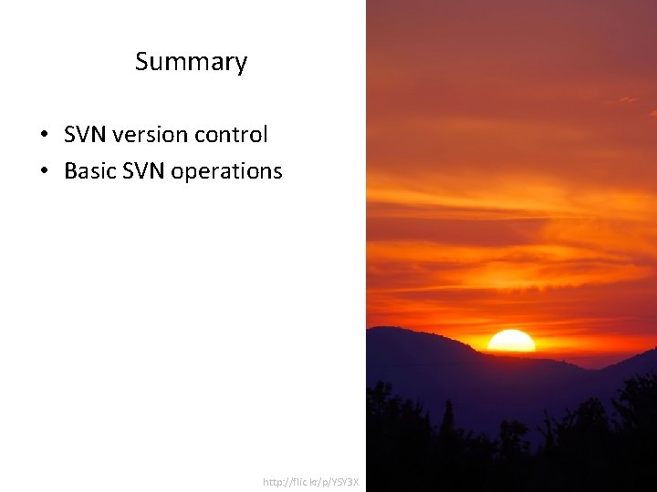 Summary • SVN version control • Basic SVN operations http: //flic. kr/p/YSY 3 X