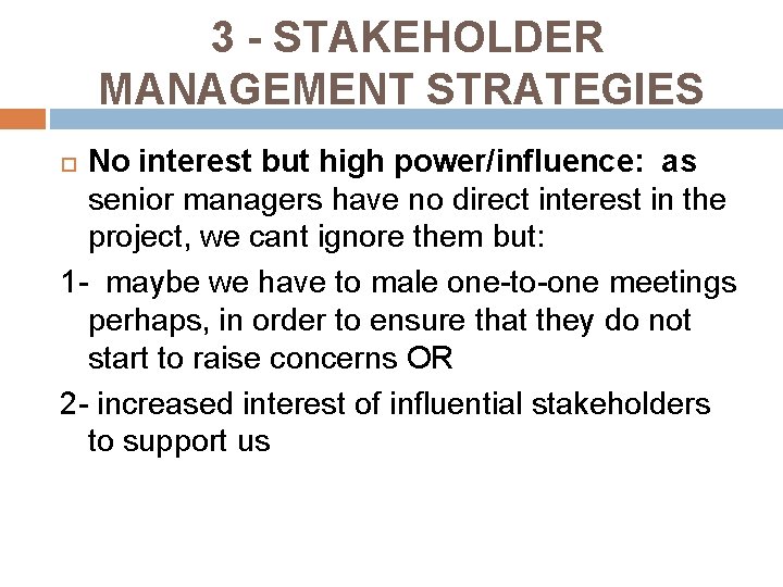 3 - STAKEHOLDER MANAGEMENT STRATEGIES No interest but high power/influence: as senior managers have