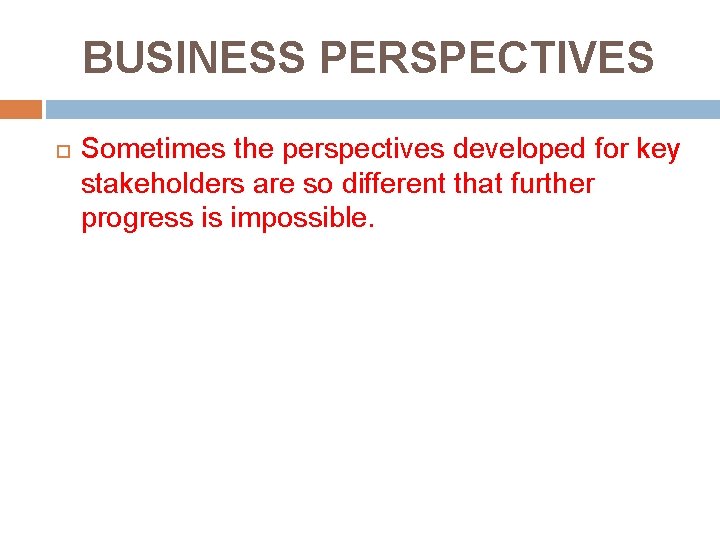 BUSINESS PERSPECTIVES Sometimes the perspectives developed for key stakeholders are so different that further